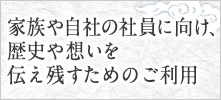 家族や自社の社員に向け、歴史や想いを伝え残すためのご利用